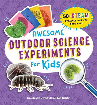 Awesome Outdoor Science Experiments for Kids: 50+ Steam Projects and Why They Work - Hall, Megan Olivia