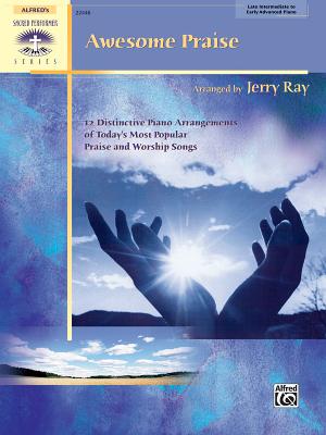 Awesome Praise: 12 Distinctive Piano Arrangements of Today's Most Popular Praise and Worship Songs - Ray, Jerry