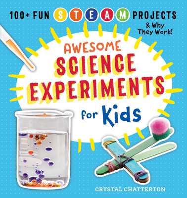 Awesome Science Experiments for Kids: 100+ Fun STEAM Projects and Why They Work - Chatterton, Crystal