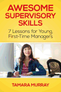 Awesome Supervisory Skills: Seven Lessons for Young, First-Time Managers