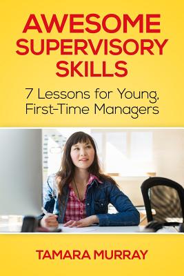 Awesome Supervisory Skills: Seven Lessons for Young, First-Time Managers - Meszaros, Eva C (Editor), and Murray, Tamara