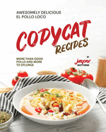 Awesomely Delicious El Pollo Loco Copycat Recipes: More Than Good Pollo and More to Splurge