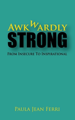 Awkwardly Strong: From Insecure to Inspirational - Allen, Anna (Editor), and Ferri, Paula Jean