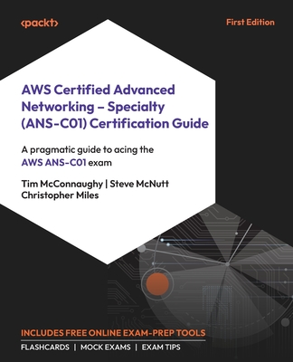 AWS Certified Advanced Networking - Specialty (ANS-C01) Certification Guide: A pragmatic guide to acing the AWS ANS-C01 exam - McConnaughy, Tim, and McNutt, Steve, and Miles, Christopher