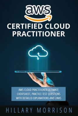 AWS Certified Cloud Practitioner: AWS Cloud Practitioner Ultimate Cheat sheet, Practice Test Questions with Detailed Explanations and Links - Morrison, Hillary