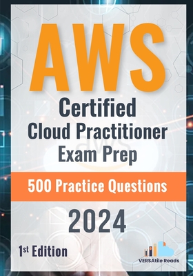 AWS Certified Cloud Practitioner Exam Prep 500 Practice Questions: 1st Edition - 2024 - Reads, Versatile