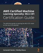 AWS Certified Machine Learning Specialty: MLS-C01 Certification Guide: The definitive guide to passing the MLS-C01 exam on the very first attempt