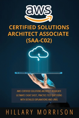 AWS Certified Solutions Architect Associate (SAA-C02): AWS Certified Solutions Architect Associate Ultimate Cheat Sheet, Practice Test Questions with Detailed Explanations and Links - Morrison, Hillary