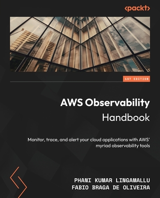 AWS Observability Handbook: Monitor, trace, and alert your cloud applications with AWS' myriad observability tools - Lingamallu, Phani Kumar, and Oliveira, Fabio Braga De