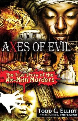 Axes of Evil: The True Story of the Ax-Man Murders - Elliott, Todd C, and Levenda, Peter (Foreword by)