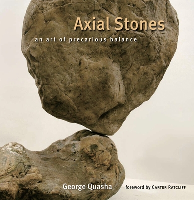 Axial Stones: An Art of Precarious Balance - Quasha, George, and Ratcliff, Carter (Foreword by)