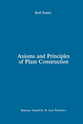 Axioms and Principles of Plant Construction: Proceedings of a Symposium Held at the International Botanical Congress, Sydney, Australia, August 1981 - Sattler, R (Editor)