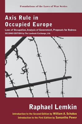 Axis Rule in Occupied Europe: Laws of Occupation, Analysis of Government, Proposals for Redress. Second Edition by the Lawbook Exchange, Ltd. - Lemkin, Raphael, and Power, Samantha (Introduction by), and Schabas, William A (Introduction by)