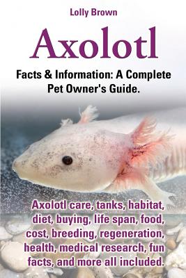 Axolotl. Axolotl Care, Tanks, Habitat, Diet, Buying, Life Span, Food, Cost, Breeding, Regeneration, Health, Medical Research, Fun Facts, and More All - Brown, Lolly