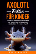 Axolotl Fakten f?r Kinder: Entdecke die faszinierende Welt der Axolotl und erfahre alles, was du ?ber sie wissen musst