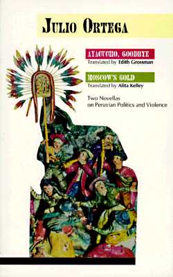 Ayacucho, Goodbye and Moscow's Gold: Two Novellas on Peruvian Politics and Violence - Ortega, Julio, and Grossman, Edith, Ms. (Translated by), and Kelley, Alita (Translated by)