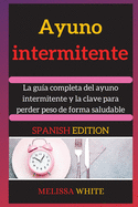 Ayuno Intermitente: La gu?a completa del ayuno intermitente y la clave para perder peso de forma saludable