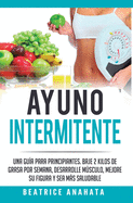 Ayuno Intermitente: Una Gu?a Para Principiantes Baje 2 Kilos De Grasa Por Semana Desarrolle Musculo Mejore Su Figura Y Sea Mas Saludable