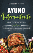 Ayuno intermitente y dieta cetog?nica: Una gu?a esencial sobre IF y Keto, que incluye incre?bles consejos para activar la autofagia y para entrar en la cetosis