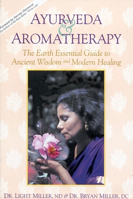 Ayurveda & Aromatherapy: The Earth Essentials Guide to Ancient Wisdom and Modern Healing - Miller, Light, Dr., and Miller, Bryan, Dr.