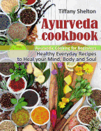 Ayurveda Cookbook: Healthy Everyday Recipes to Heal your Mind, Body, and Soul. Ayurvedic Cooking for Beginners.