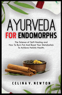 Ayurveda for Endomorphs: The Science of Self-Healing and How To Burn Fat And Boost Your Metabolism, To Achieve Holistic Health.