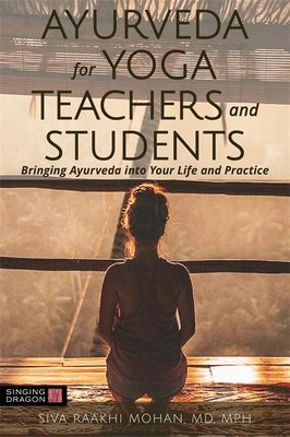 Ayurveda for Yoga Teachers and Students: Bringing Ayurveda into Your Life and Practice - Mohan, Siva Raakhi