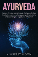 Ayurveda: Secrets of Hindu Healing through the Ayurvedic Diet, Meditation and Aromatherapy along with a Guide to Understanding the Yoga Sutras of Patanjali
