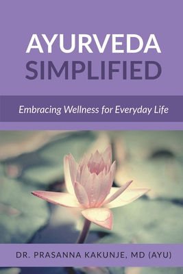 Ayurveda Simplified: Embracing Wellness for Everyday Life - Dr Prasanna Kakunje M D ( Ayurveda )