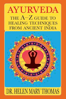 Ayurveda: The A-Z Guide To Healing Techniques From Ancient India - Thomas, Helen Mary