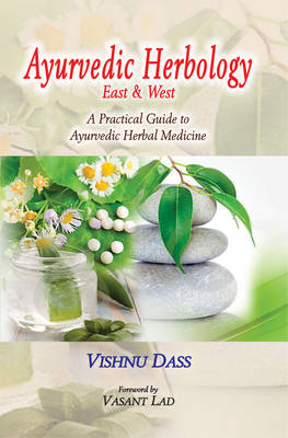 Ayurvedic Herbology East and West: A Practical Guide to Ayurvedic Herbal Medicine - Dass, Vishnu