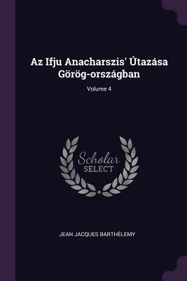 Az Ifju Anacharszis' tazsa Grg-orszgban; Volume 4 - Barthlemy, Jean Jacques