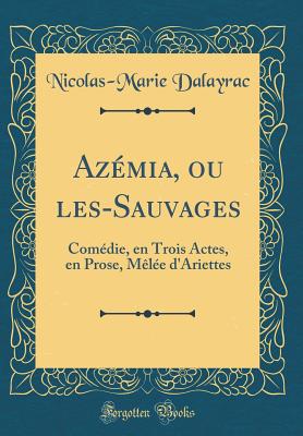 Az?mia, Ou Les-Sauvages: Com?die, En Trois Actes, En Prose, M?l?e D'Ariettes (Classic Reprint) - Dalayrac, Nicolas-Marie