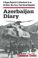 Azerbaijan Diary: A Rogue Reporter's Adventures in an Oil-Rich, War-Torn, Post-Soviet Republic