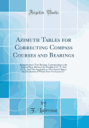 Azimuth Tables for Correcting Compass Courses and Bearings: Being the Sun's True Bearings Corresponding to the Time at Place, Between the Parallels of 61? N. and 61? S., and Also Applicable to All Celestial Objects the Declination of Which Does Not Exce