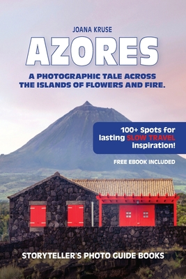 Azores: A Photographic Tale Across The Islands of Flowers and Fire - Kruse, Joana