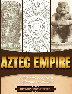 Aztec Empire: A Brief History from Beginning to the End - History Encounters