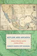 Aztln and Arcadia: Religion, Ethnicity, and the Creation of Place