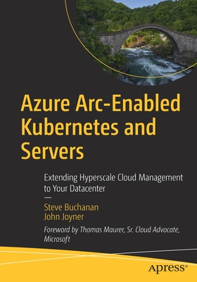 Azure Arc-Enabled Kubernetes and Servers: Extending Hyperscale Cloud Management to Your Datacenter - Buchanan, Steve, and Joyner, John