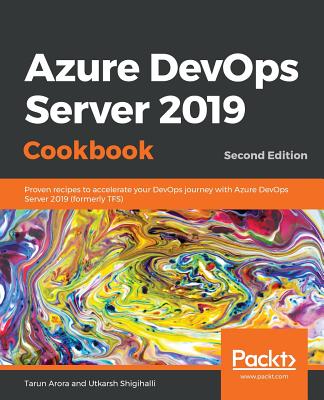 Azure DevOps Server 2019 Cookbook: Proven recipes to accelerate your DevOps journey with Azure DevOps Server 2019 (formerly TFS), 2nd Edition - Arora, Tarun, and Shigihalli, Utkarsh