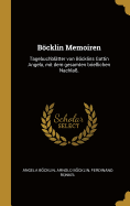 Bcklin Memoiren: Tagebuchbl?tter Von Bcklins Gattin Angela, Mit Dem Gesamten Brieflichen Nachla?.