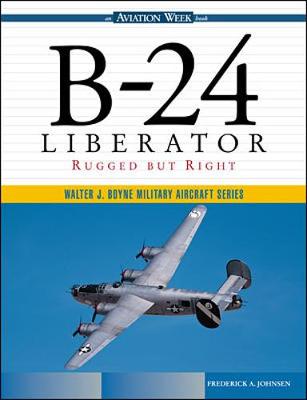 B-24 Liberator: Rugged But Right - Johnsen, Frederick A