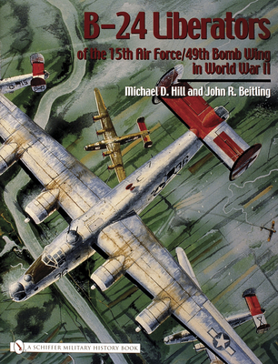 B-24 Liberators of the 15th Air Force/49th Bomb Wing in World War II - Hill, Michael D
