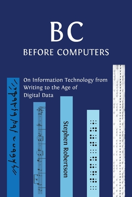 B C, Before Computers: On Information Technology from Writing to the Age of Digital Data - Robertson, Stephen