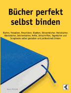 B?cher perfekt selbst binden: B?cher, Fotoalben, Brosch?ren, Kladden, Skizzenb?cher, Notizb?cher, Blockb?cher, Zeichenb?cher, Hefte, Zeitschriften, Tageb?cher und Scrapbooks selbst gestalten und professionell binden