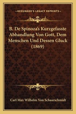 B. de Spinoza's Kurzgefasste Abhandlung Von Gott, Dem Menschen Und Dessen Gluck (1869) - Schaarschmidt, Carl Max Wilhelm Von