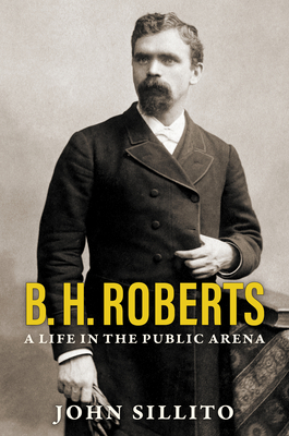 B. H. Roberts: A Life in the Public Arena - Sillito, John