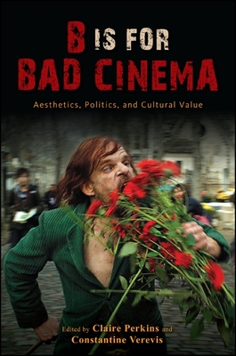 B Is for Bad Cinema: Aesthetics, Politics, and Cultural Value - Perkins, Claire (Editor), and Verevis, Constantine (Editor)