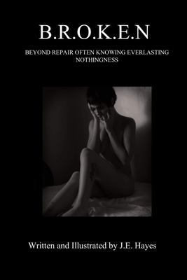 B.R.O.K.E.N: Beyond Repair Often Knowing Everlasting Nothingness - Hayes, Jacqueline Elizabeth