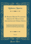 B. Rabani Mauri Fuldensis Abbatis Et Moguntini Archiepiscopi Opera Omnia, Vol. 2: Juxta Editionem Georgii Colvenerii Anno 1617 Coloniae Agrippinae Datam, Mendis Quibus Scatebat Innumeris, Cura Qua Par Erat Expurgatam, Novissime Ad Prelum Revocata Et Novo